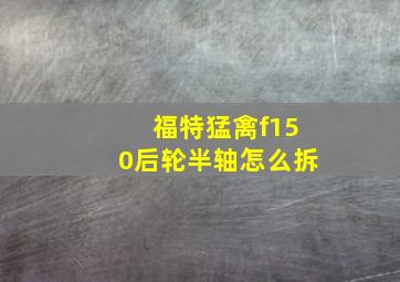 福特猛禽f150后轮半轴怎么拆