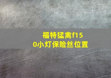 福特猛禽f150小灯保险丝位置