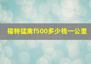 福特猛禽f500多少钱一公里