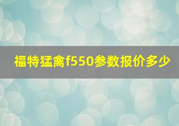 福特猛禽f550参数报价多少