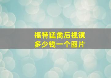 福特猛禽后视镜多少钱一个图片