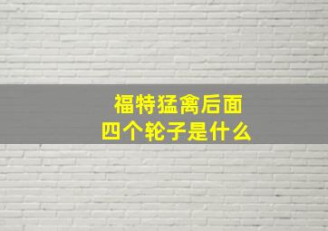 福特猛禽后面四个轮子是什么