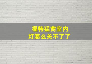 福特猛禽室内灯怎么关不了了