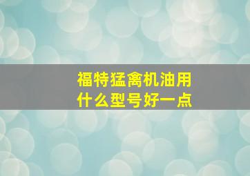 福特猛禽机油用什么型号好一点