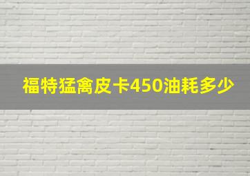 福特猛禽皮卡450油耗多少