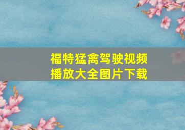 福特猛禽驾驶视频播放大全图片下载