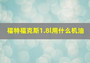 福特福克斯1.8l用什么机油