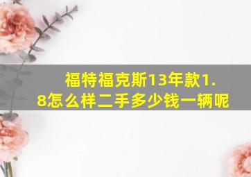 福特福克斯13年款1.8怎么样二手多少钱一辆呢