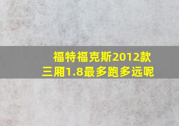 福特福克斯2012款三厢1.8最多跑多远呢