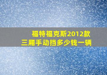 福特福克斯2012款三厢手动挡多少钱一辆