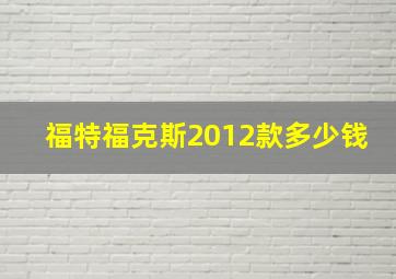 福特福克斯2012款多少钱