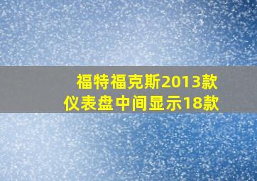 福特福克斯2013款仪表盘中间显示18款