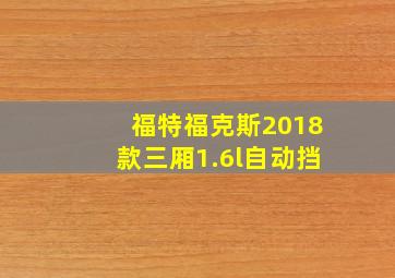 福特福克斯2018款三厢1.6l自动挡