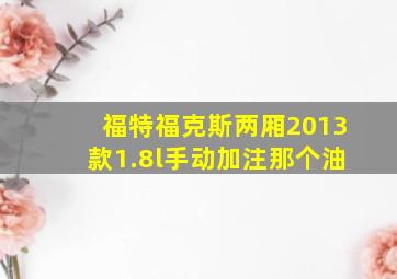 福特福克斯两厢2013款1.8l手动加注那个油