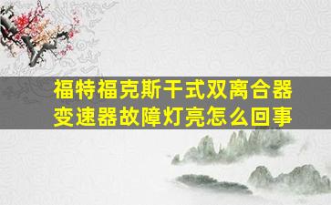 福特福克斯干式双离合器变速器故障灯亮怎么回事