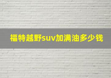 福特越野suv加满油多少钱