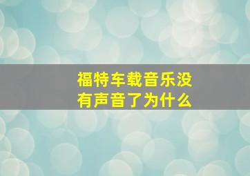 福特车载音乐没有声音了为什么