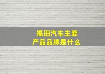 福田汽车主要产品品牌是什么