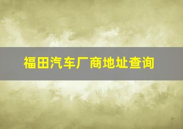 福田汽车厂商地址查询