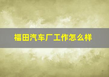 福田汽车厂工作怎么样