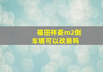 福田祥菱m2倒车镜可以改装吗