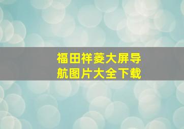 福田祥菱大屏导航图片大全下载