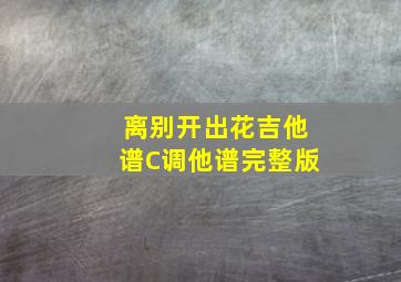 离别开出花吉他谱C调他谱完整版