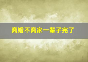 离婚不离家一辈子完了