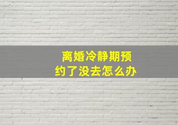 离婚冷静期预约了没去怎么办