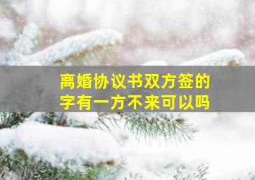 离婚协议书双方签的字有一方不来可以吗