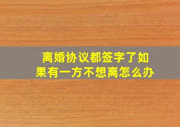 离婚协议都签字了如果有一方不想离怎么办