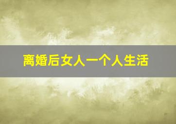 离婚后女人一个人生活