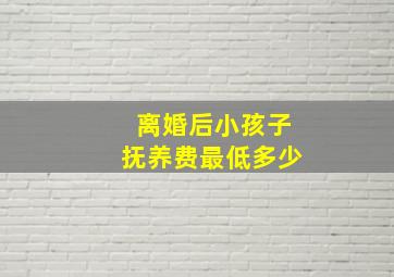 离婚后小孩子抚养费最低多少