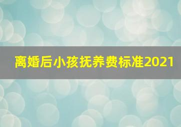 离婚后小孩抚养费标准2021