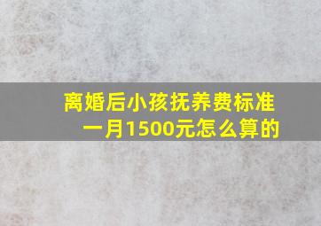 离婚后小孩抚养费标准一月1500元怎么算的