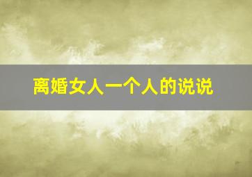 离婚女人一个人的说说