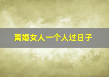 离婚女人一个人过日子