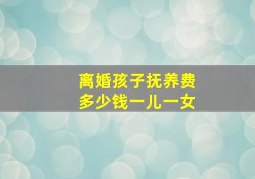 离婚孩子抚养费多少钱一儿一女