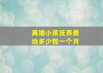 离婚小孩抚养费给多少钱一个月