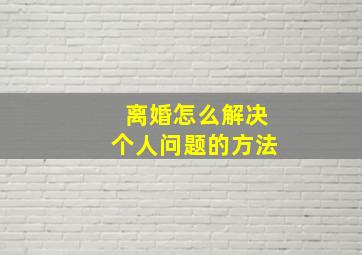 离婚怎么解决个人问题的方法