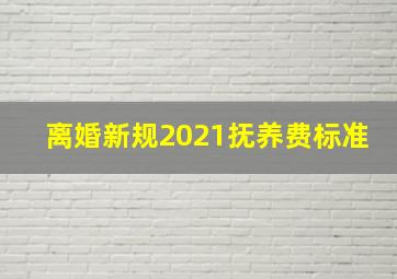 离婚新规2021抚养费标准