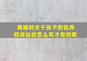 离婚时关于孩子的抚养权诉讼状怎么写才有效呢