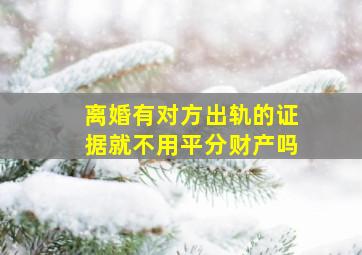 离婚有对方出轨的证据就不用平分财产吗