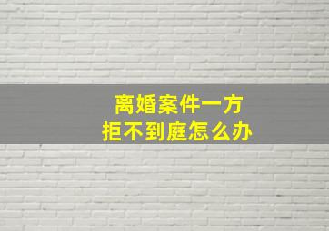 离婚案件一方拒不到庭怎么办