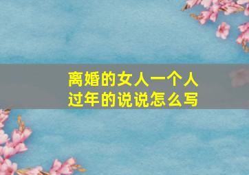 离婚的女人一个人过年的说说怎么写