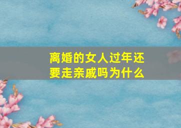 离婚的女人过年还要走亲戚吗为什么