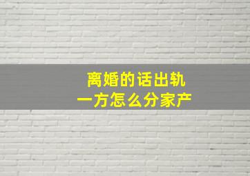 离婚的话出轨一方怎么分家产