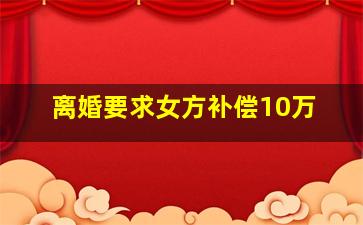 离婚要求女方补偿10万