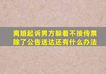 离婚起诉男方躲着不接传票除了公告送达还有什么办法