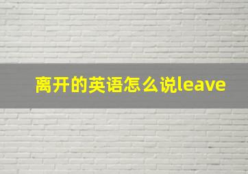 离开的英语怎么说leave